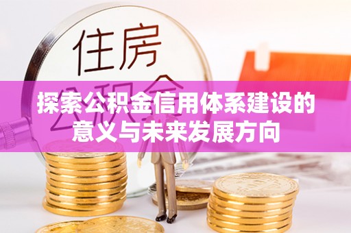 广饶探索公积金信用体系建设的意义与未来发展方向