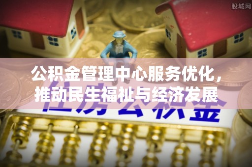 广饶公积金管理中心服务优化，推动民生福祉与经济发展
