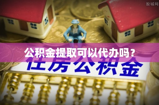 广饶公积金提取可以代办吗？