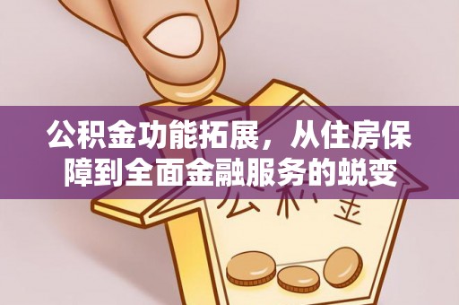 广饶公积金功能拓展，从住房保障到全面金融服务的蜕变