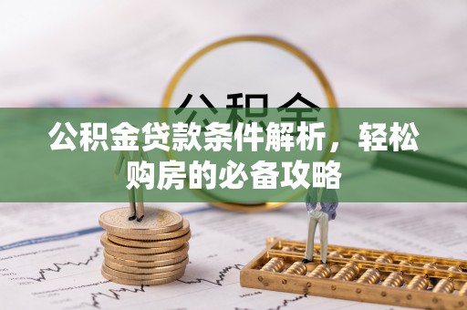 广饶公积金贷款条件解析，轻松购房的必备攻略