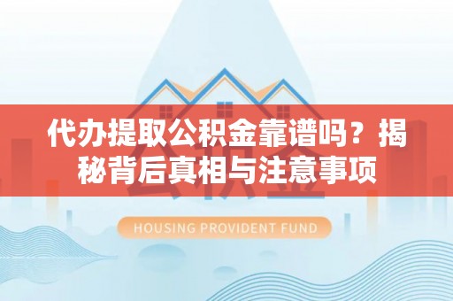 广饶代办提取公积金靠谱吗？揭秘背后真相与注意事项