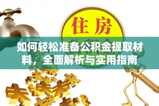 广饶如何轻松准备公积金提取材料，全面解析与实用指南
