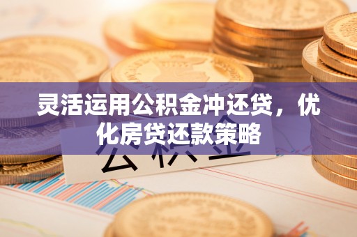 广饶灵活运用公积金冲还贷，优化房贷还款策略