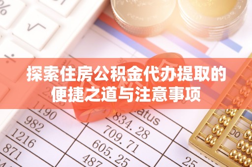 广饶探索住房公积金代办提取的便捷之道与注意事项
