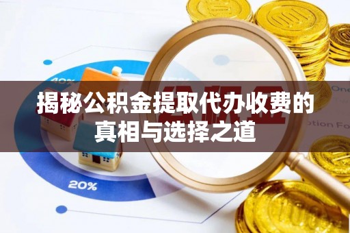 广饶揭秘公积金提取代办收费的真相与选择之道