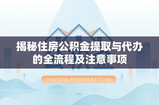 广饶揭秘住房公积金提取与代办的全流程及注意事项