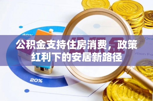 广饶公积金支持住房消费，政策红利下的安居新路径
