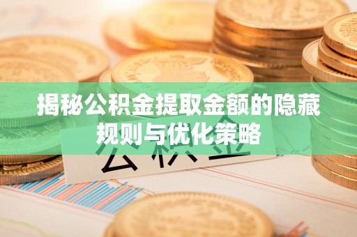 广饶揭秘公积金提取金额的隐藏规则与优化策略