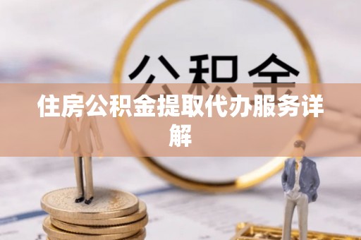 广饶住房公积金提取代办服务详解