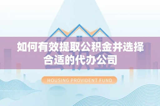 广饶如何有效提取公积金并选择合适的代办公司