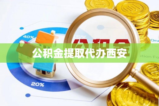 广饶公积金提取代办西安