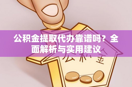 广饶公积金提取代办靠谱吗？全面解析与实用建议