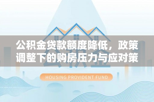 广饶公积金贷款额度降低，政策调整下的购房压力与应对策略