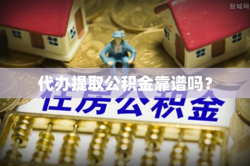 广饶代办提取公积金靠谱吗？