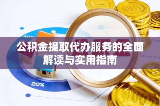 广饶公积金提取代办服务的全面解读与实用指南