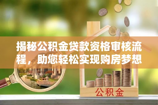 广饶揭秘公积金贷款资格审核流程，助您轻松实现购房梦想