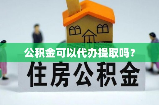 广饶公积金可以代办提取吗？