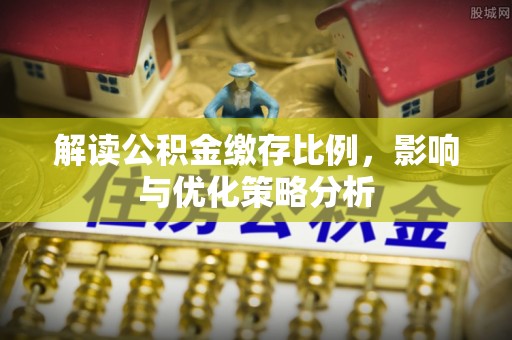 广饶解读公积金缴存比例，影响与优化策略分析