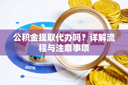 广饶公积金提取代办吗？详解流程与注意事项