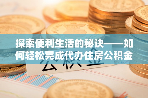 广饶探索便利生活的秘诀——如何轻松完成代办住房公积金提取