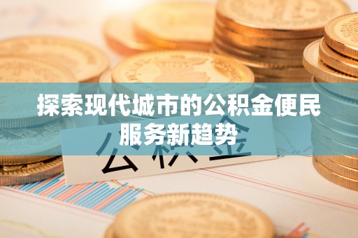 广饶探索现代城市的公积金便民服务新趋势