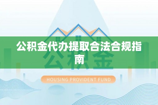 广饶公积金代办提取合法合规指南