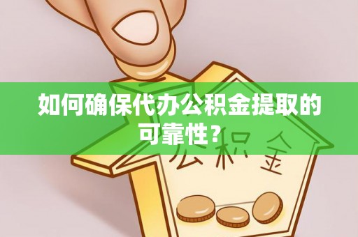 广饶如何确保代办公积金提取的可靠性？