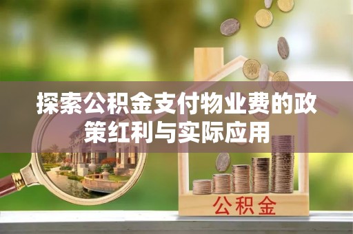 广饶探索公积金支付物业费的政策红利与实际应用