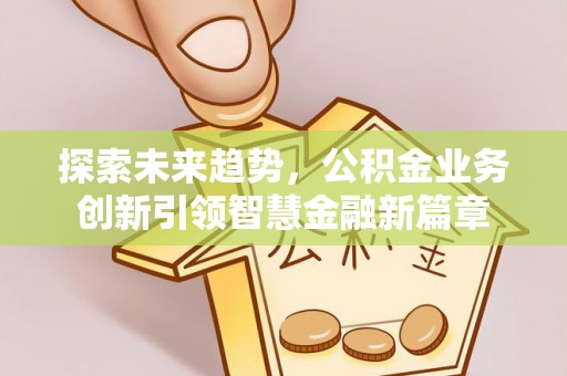 广饶探索未来趋势，公积金业务创新引领智慧金融新篇章
