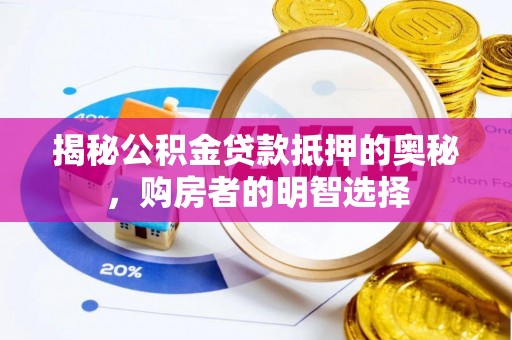 广饶揭秘公积金贷款抵押的奥秘，购房者的明智选择