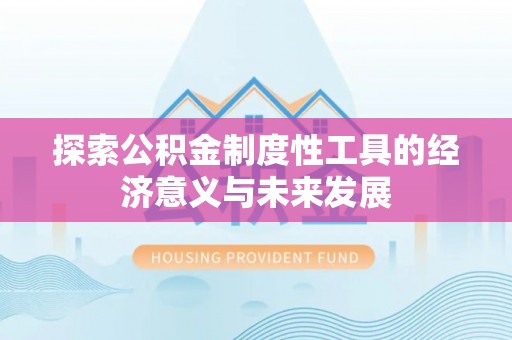广饶探索公积金制度性工具的经济意义与未来发展