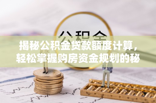 广饶揭秘公积金贷款额度计算，轻松掌握购房资金规划的秘密