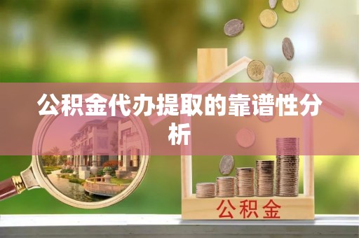 广饶公积金代办提取的靠谱性分析
