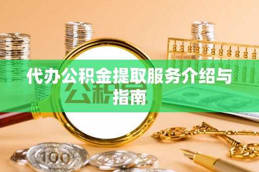 广饶代办公积金提取服务介绍与指南