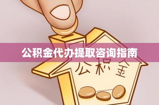 广饶公积金代办提取咨询指南