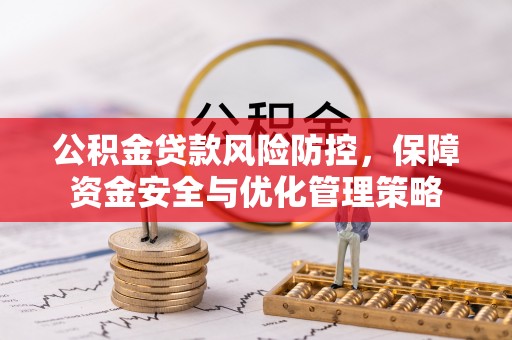广饶公积金贷款风险防控，保障资金安全与优化管理策略
