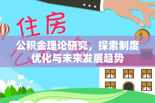 广饶公积金理论研究，探索制度优化与未来发展趋势