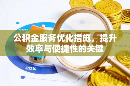 广饶公积金服务优化措施，提升效率与便捷性的关键