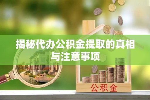 广饶揭秘代办公积金提取的真相与注意事项