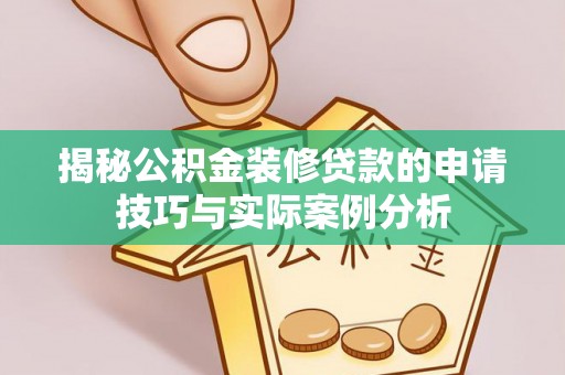 广饶揭秘公积金装修贷款的申请技巧与实际案例分析