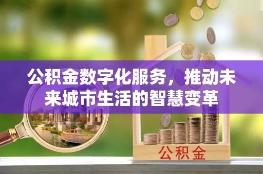 广饶公积金数字化服务，推动未来城市生活的智慧变革
