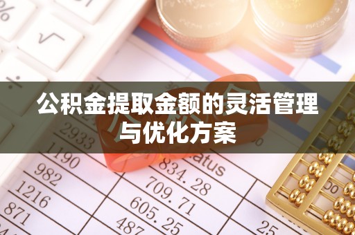 广饶公积金提取金额的灵活管理与优化方案