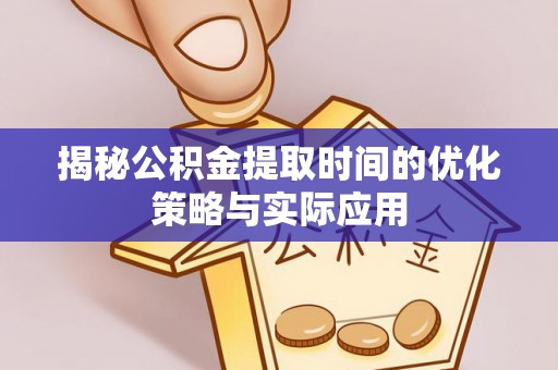 广饶揭秘公积金提取时间的优化策略与实际应用