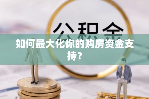 广饶如何最大化你的购房资金支持？
