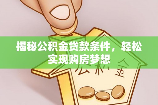 广饶揭秘公积金贷款条件，轻松实现购房梦想