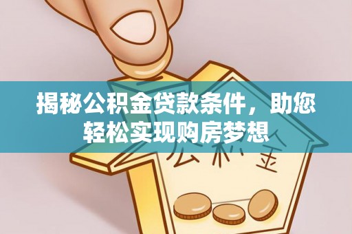 广饶揭秘公积金贷款条件，助您轻松实现购房梦想