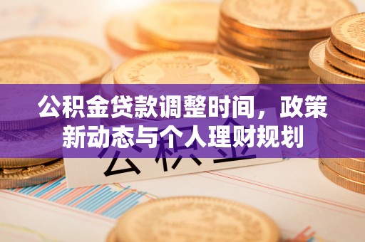 广饶公积金贷款调整时间，政策新动态与个人理财规划