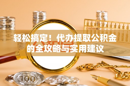 广饶轻松搞定！代办提取公积金的全攻略与实用建议