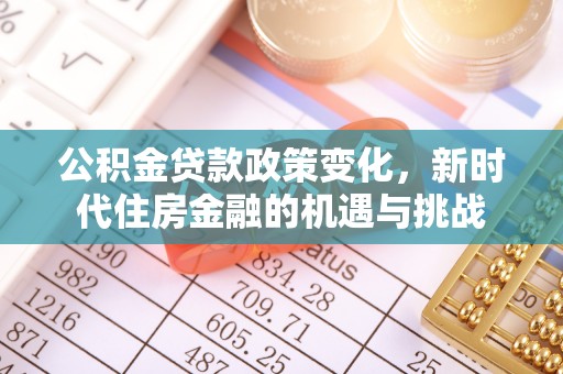 广饶公积金贷款政策变化，新时代住房金融的机遇与挑战